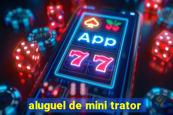 aluguel de mini trator